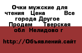 Очки мужские для чтения › Цена ­ 184 - Все города Другое » Продам   . Тверская обл.,Нелидово г.